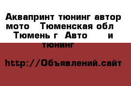 Аквапринт тюнинг автор мото - Тюменская обл., Тюмень г. Авто » GT и тюнинг   